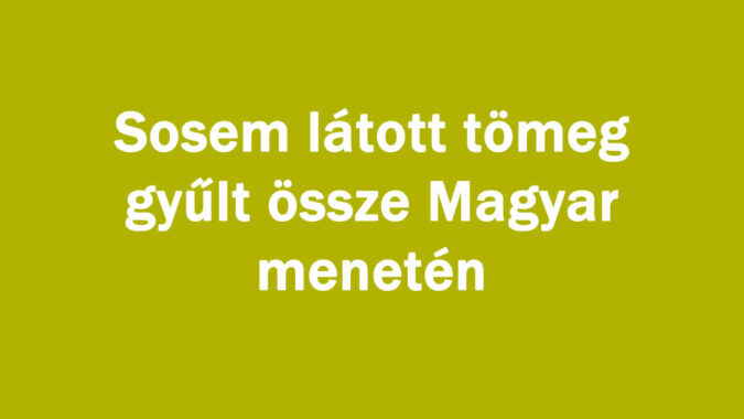 Sosem látott tömeg gyűlt össze Magyar menetén