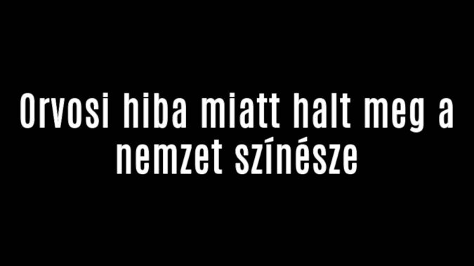 Orvosi hiba miatt halt meg a nemzet színésze