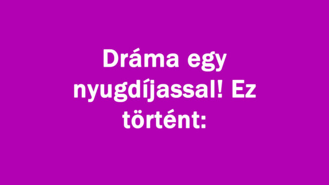 Dráma egy nyugdíjassal! Ez történt: