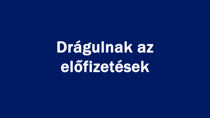 Drágulnak az előfizetések