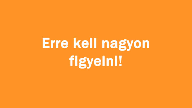 Erre kell nagyon figyelni!
