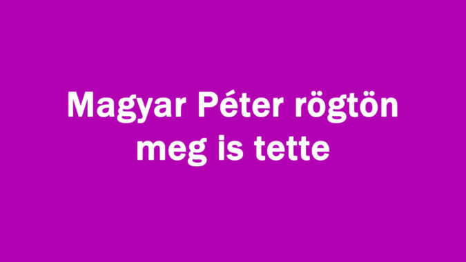 Magyar Péter rögtön meg is tette
