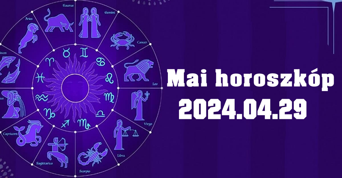 Napi horoszkóp 2024.04.29 – tudd meg mit tartogat a mai nap számodra!