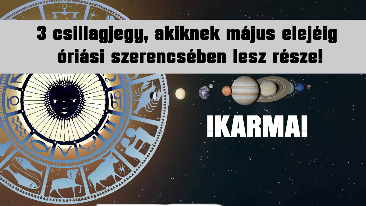 Karma: 3 csillagjegy, akiknek május elejéig óriási szerencsében lesz része!
