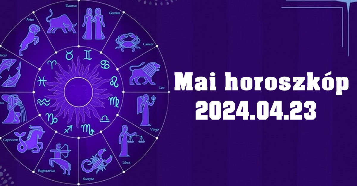 Mai horoszkóp 2024.04.23 – tudd meg, mit tartogat a mai nap számodra!