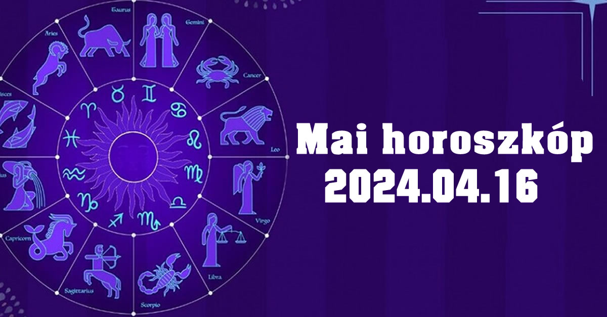 Mai horoszkóp 2024.04.16 – tudd meg, mit tartogat a mai nap számodra!