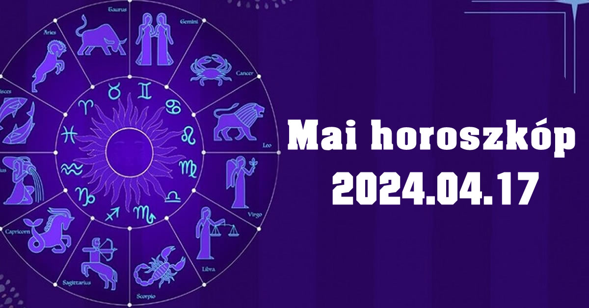 Mai horoszkóp 2024.04.17 – tudd meg, mit tartogat a mai nap számodra!