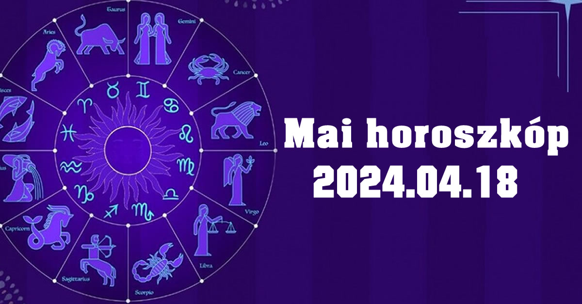 Mai horoszkóp 2024.04.18 – tudd meg, mit tartogat a mai nap számodra!