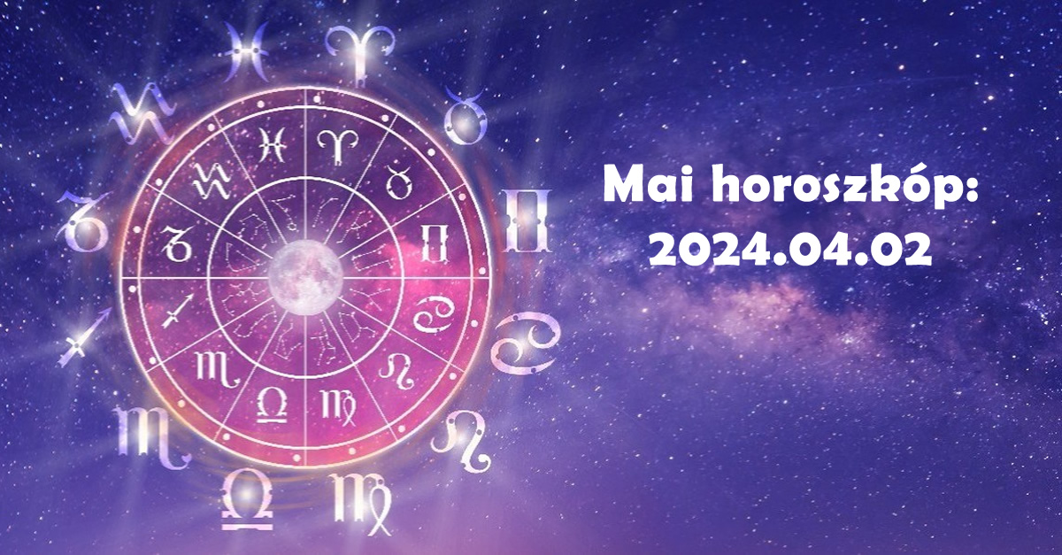 Napi horoszkóp 2024.04.02 –  tudd meg mit tartogat a mai nap számodra!