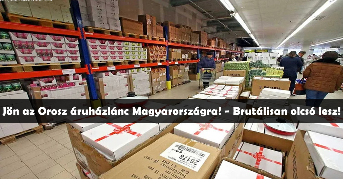 Jön az Orosz áruházlánc Magyarországra! – Brutálisan olcsó lesz!