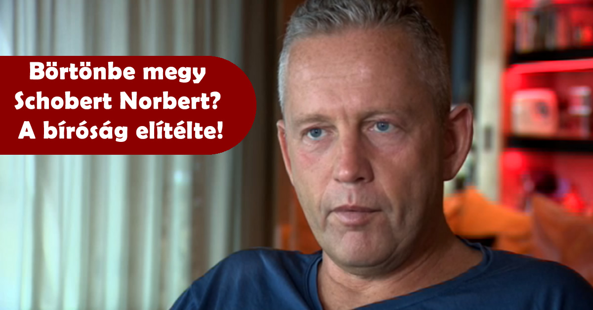 Börtönbe megy Schobert Norbert? A bíróság elítélte!