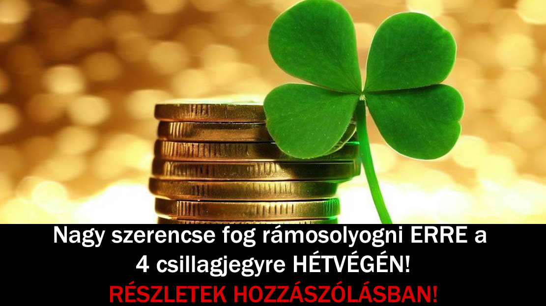 Nagy szerencse fog rámosolyogni ERRE a 4 csillagjegyre HÉTVÉGÉN!