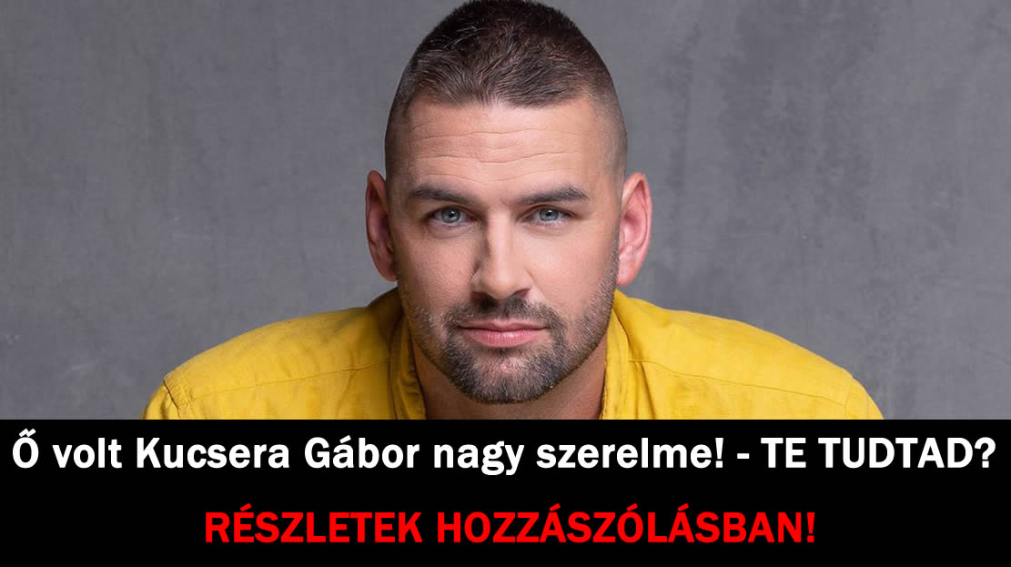 Ő volt Kucsera Gábor nagy szerelme!