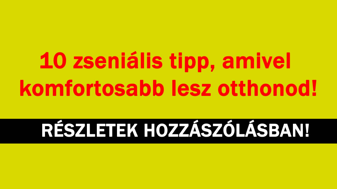 10 zseniális tipp, amivel komfortosabb lesz otthonod!