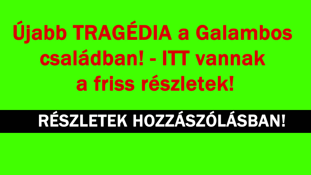 Újabb TRAGÉDIA a Galambos családban! – ITT vannak a friss részletek!