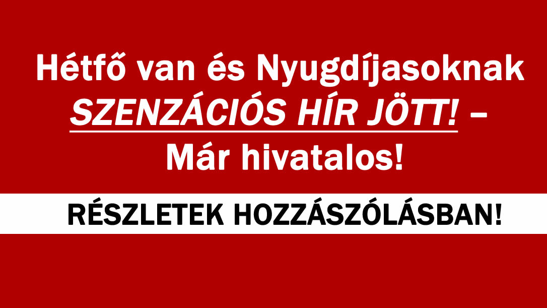 Hétfő van és Nyugdíjasoknak SZENZÁCIÓS HÍR JÖTT! – Már hivatalos!