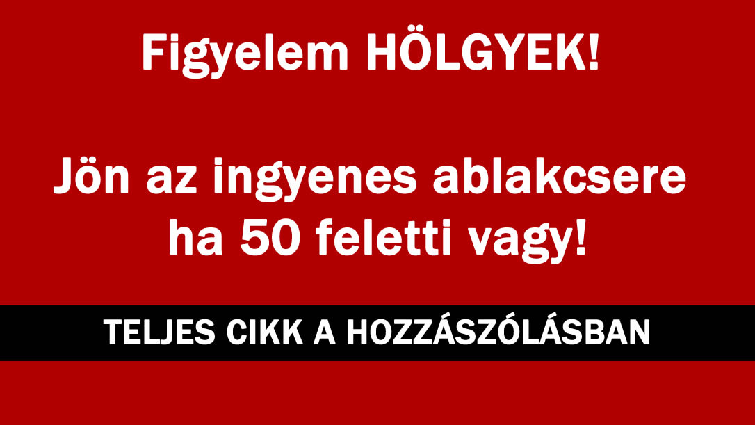 Figyelem HÖLGYEK! Jön az ingyenes ablakcsere ha 50 feletti vagy!