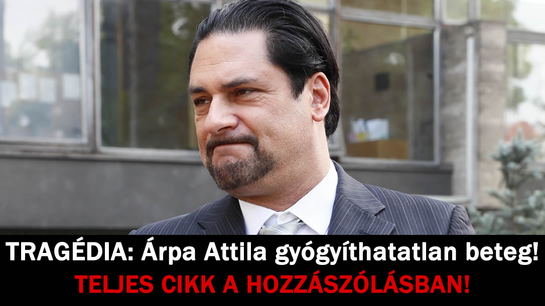 TRAGÉDIA: Árpa Attila gyógyíthatatlan beteg!