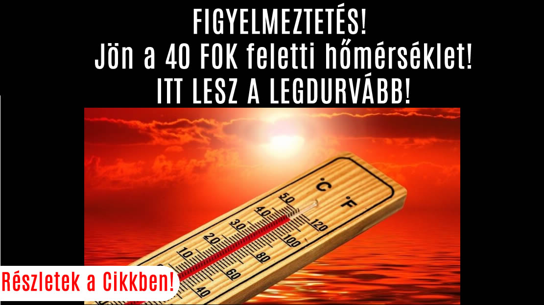 FIGYELMEZTETÉS! Jön a 40 FOK feletti hőmérséklet! ITT LESZ A LEGDURVÁBB!