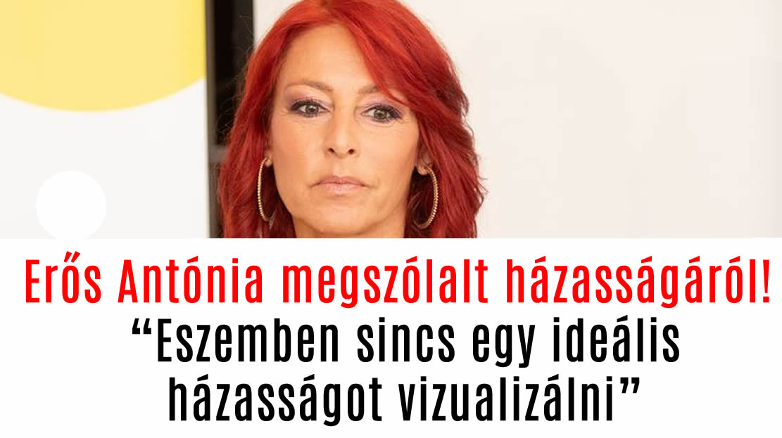 Erős Antónia megszólalt házasságáról! „Eszemben sincs egy ideális házasságot vizualizálni”