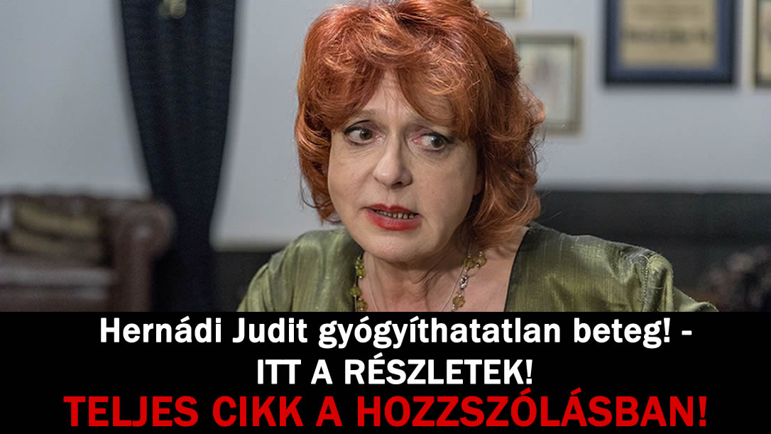 Hernádi Judit gyógyíthatatlan beteg! – ITT A RÉSZLETEK!