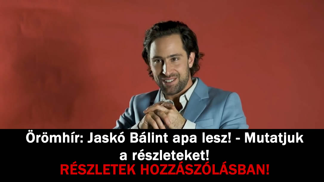 Örömhír: Jaskó Bálint apa lesz! – Mutatjuk a részleteket!