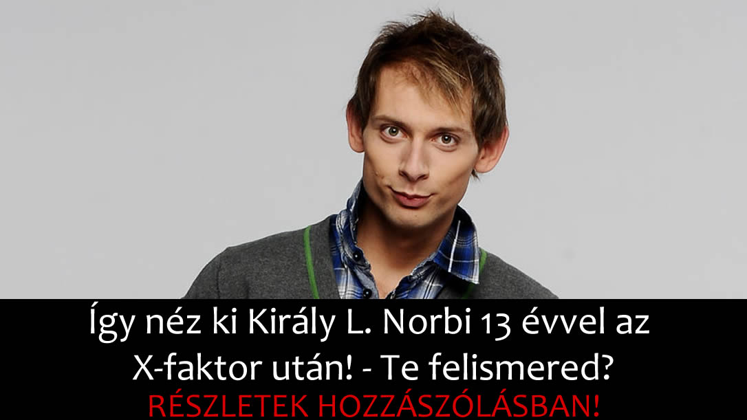 Így néz ki Király L. Norbi 13 évvel az X-faktor után! – Te felismered?