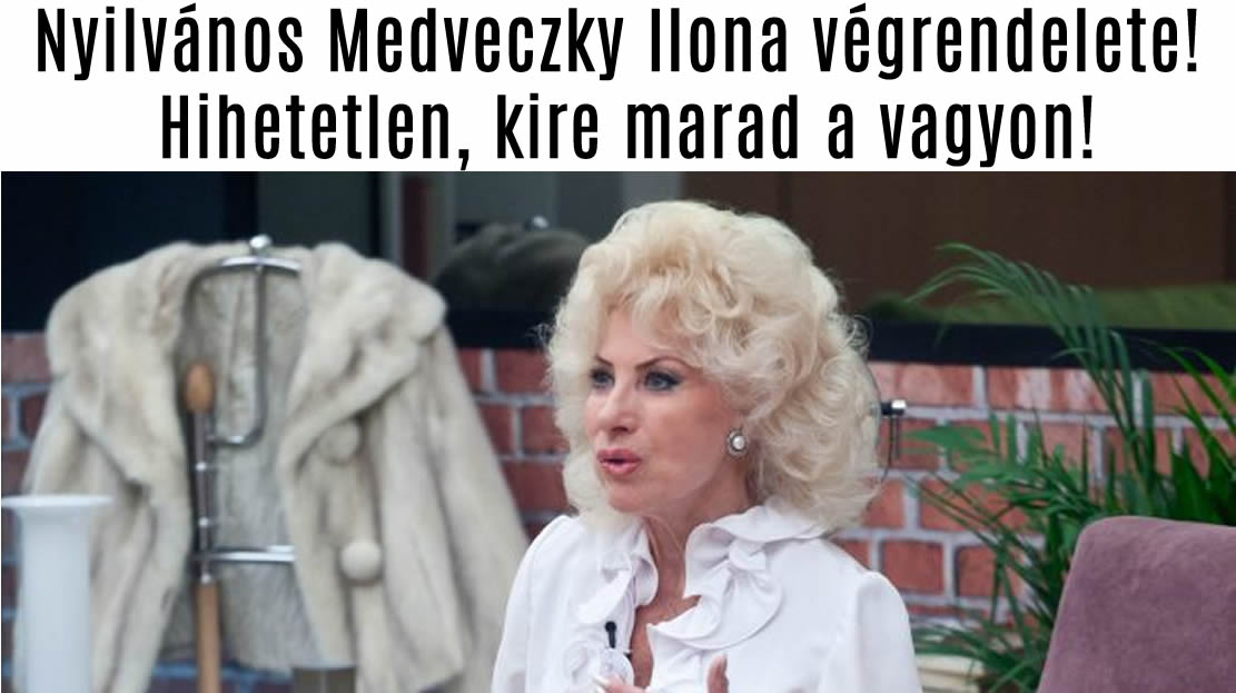 Nyilvános Medveczky Ilona végrendelete! Hihetetlen, kire marad a vagyon!