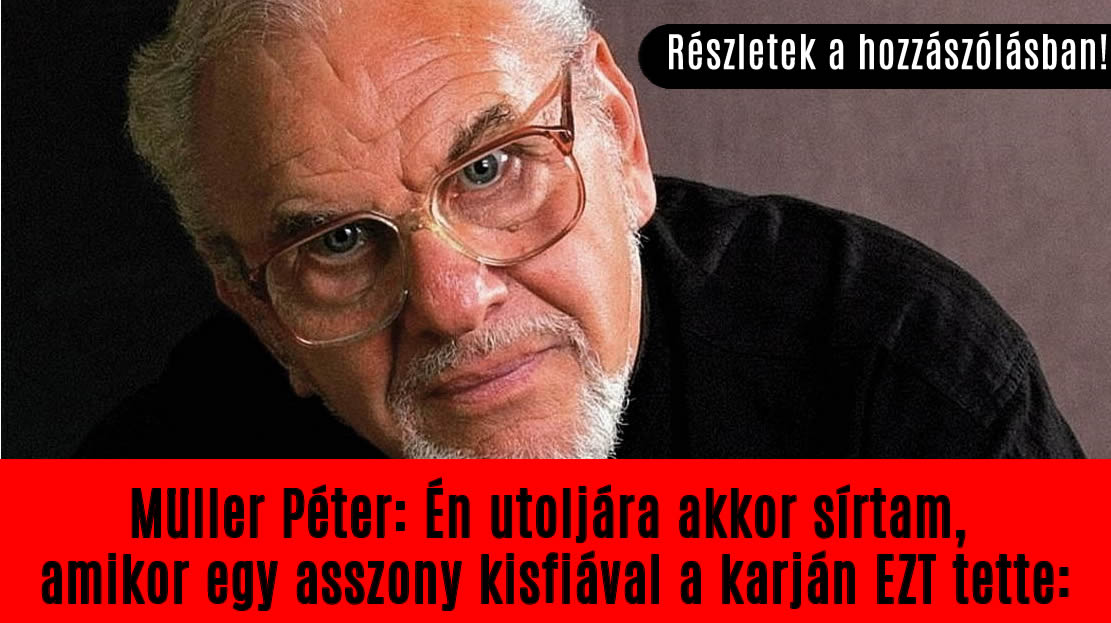 Müller Péter: Én utoljára akkor sírtam, amikor egy asszony kisfiával a karján EZT tette: