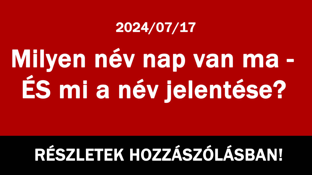 Milyen név nap van ma – ÉS mi a név jelentése? 2024/07/17