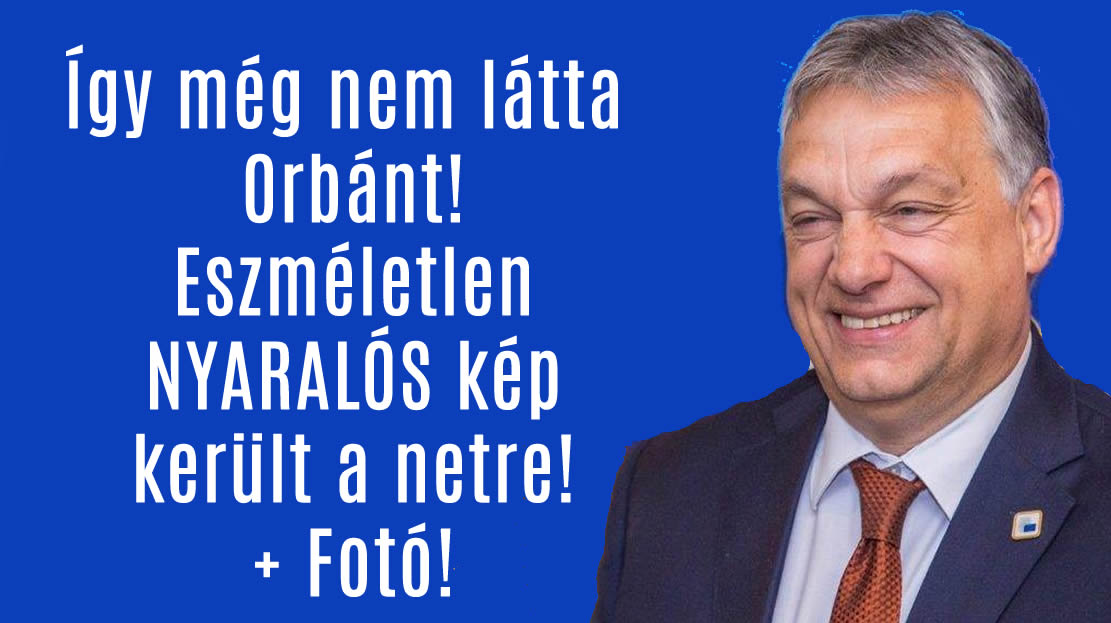 Így még nem látta Orbánt! Eszméletlen NYARALÓS kép került a netre! + Fotó!