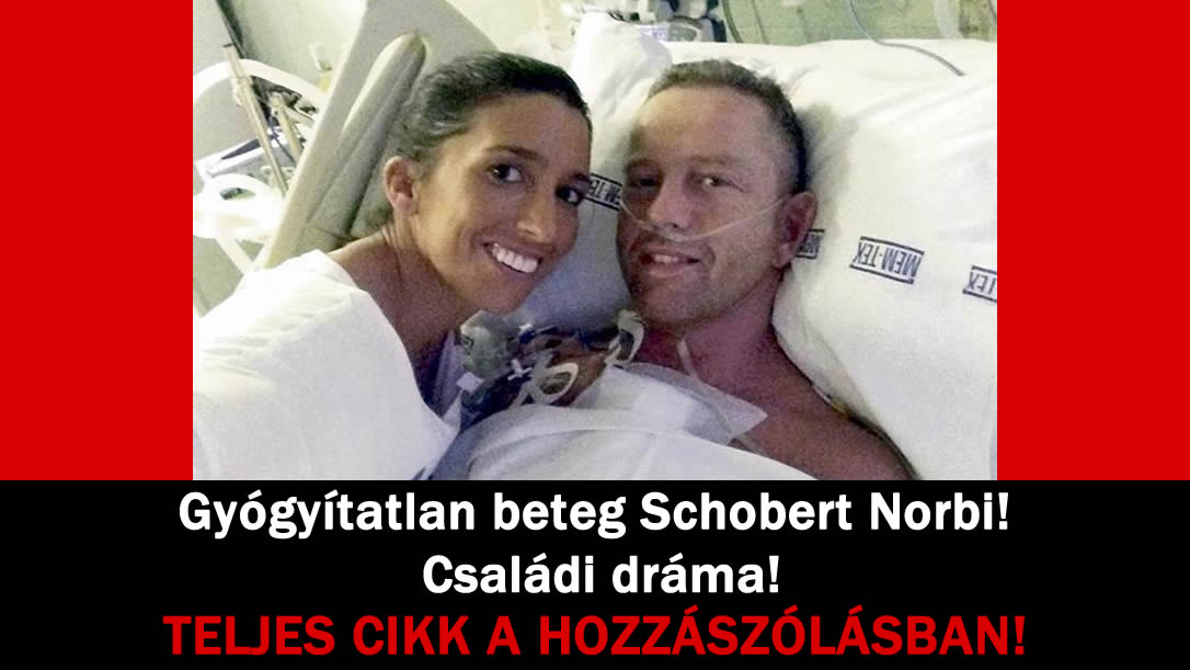 Gyógyítatlan beteg Schobert Norbi! Családi dráma!