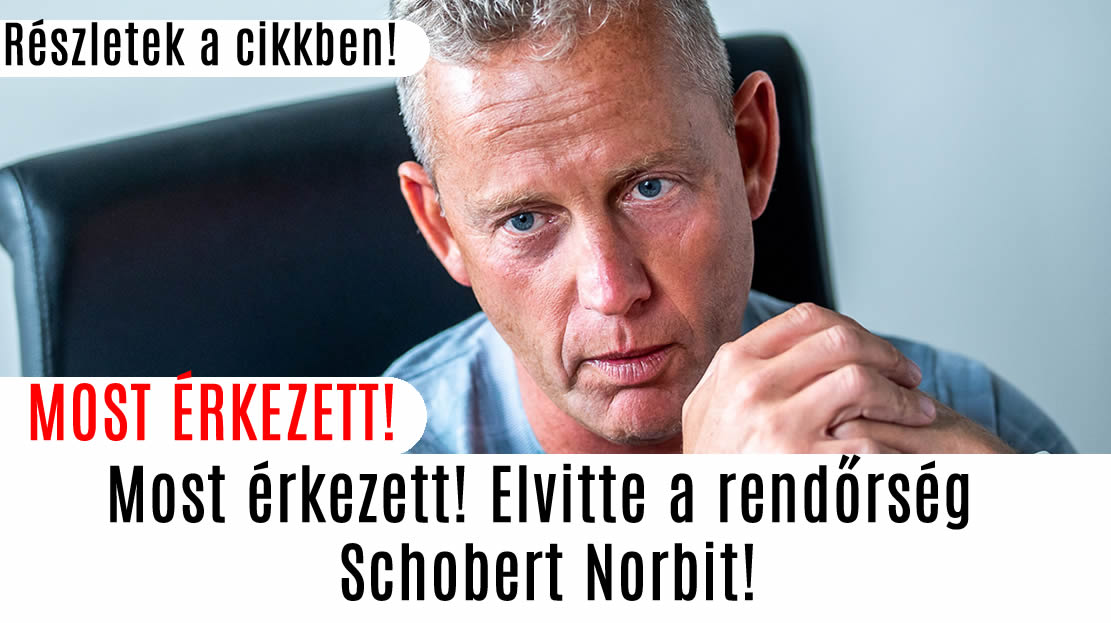 Most érkezett! Elvitte a rendőrség Schobert Norbit!