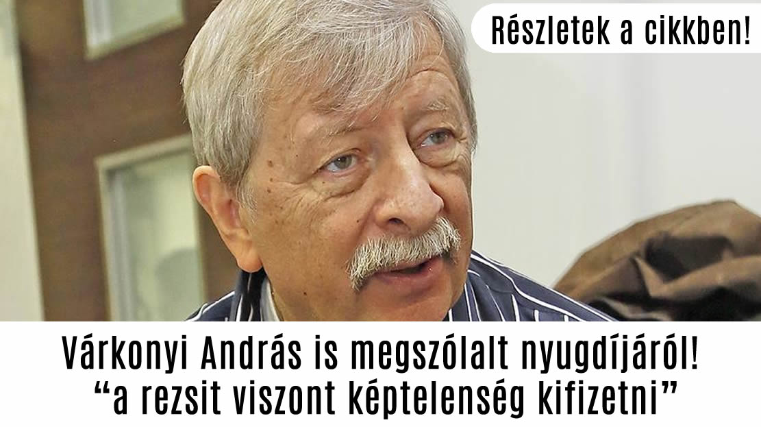 Várkonyi András is megszólalt nyugdíjáról! „a rezsit viszont képtelenség kifizetni”