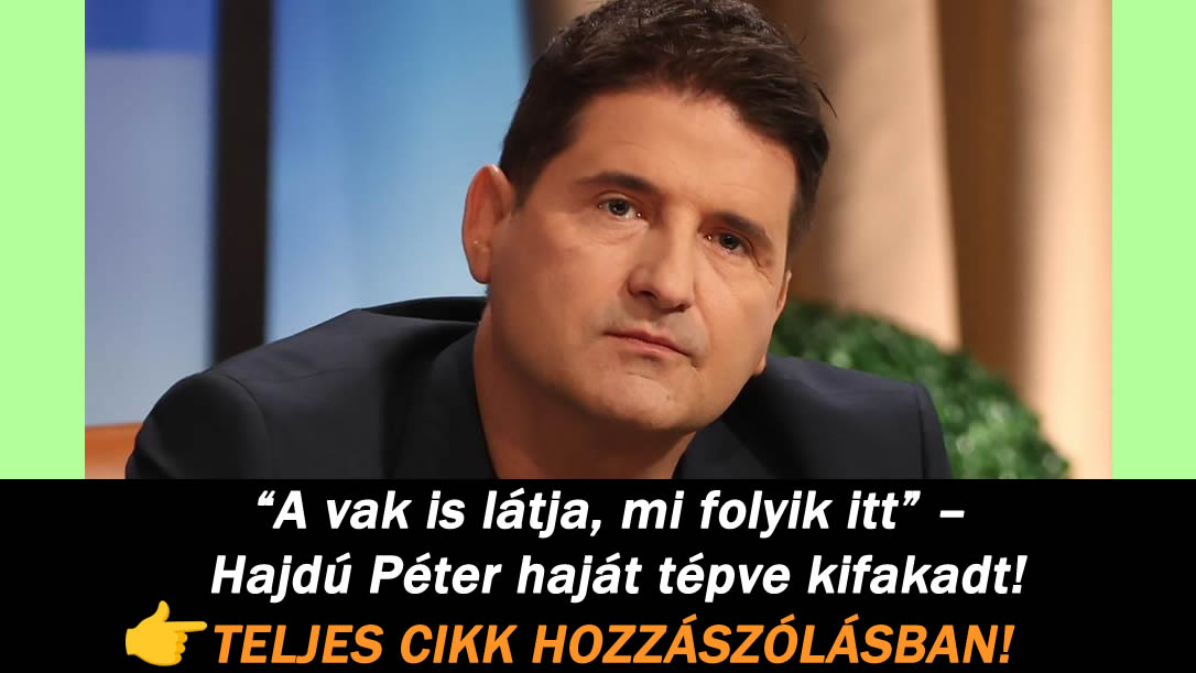 “A vak is látja, mi folyik itt” – Hajdú Péter haját tépve kifakadt!