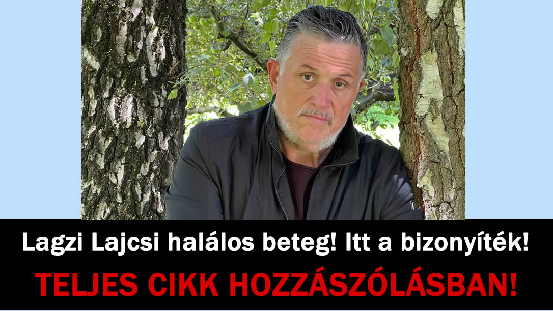 Lagzi Lajcsi halálos beteg! Itt a bizonyíték!