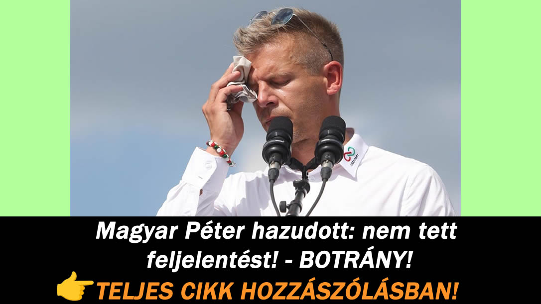 Magyar Péter hazudott: nem tett feljelentést! – BOTRÁNY!