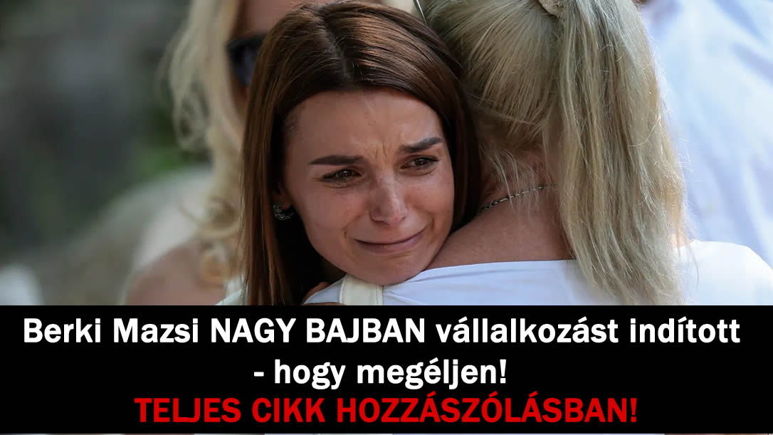 Berki Mazsi NAGY BAJBAN vállalkozást indított – hogy megéljen!