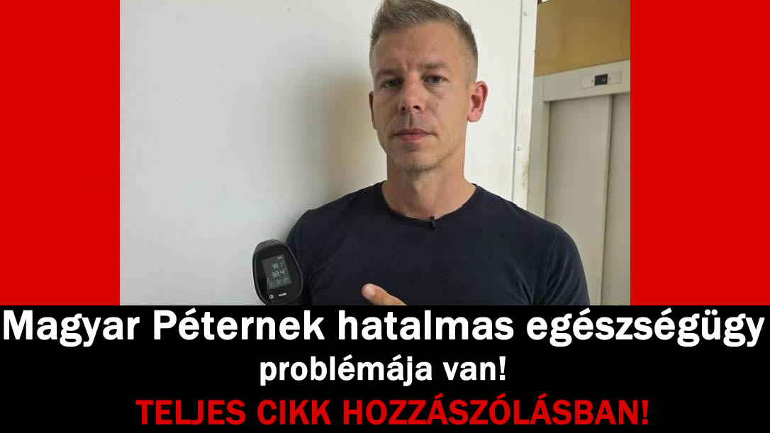 Magyar Péternek hatalmas egészségügy problémája van!