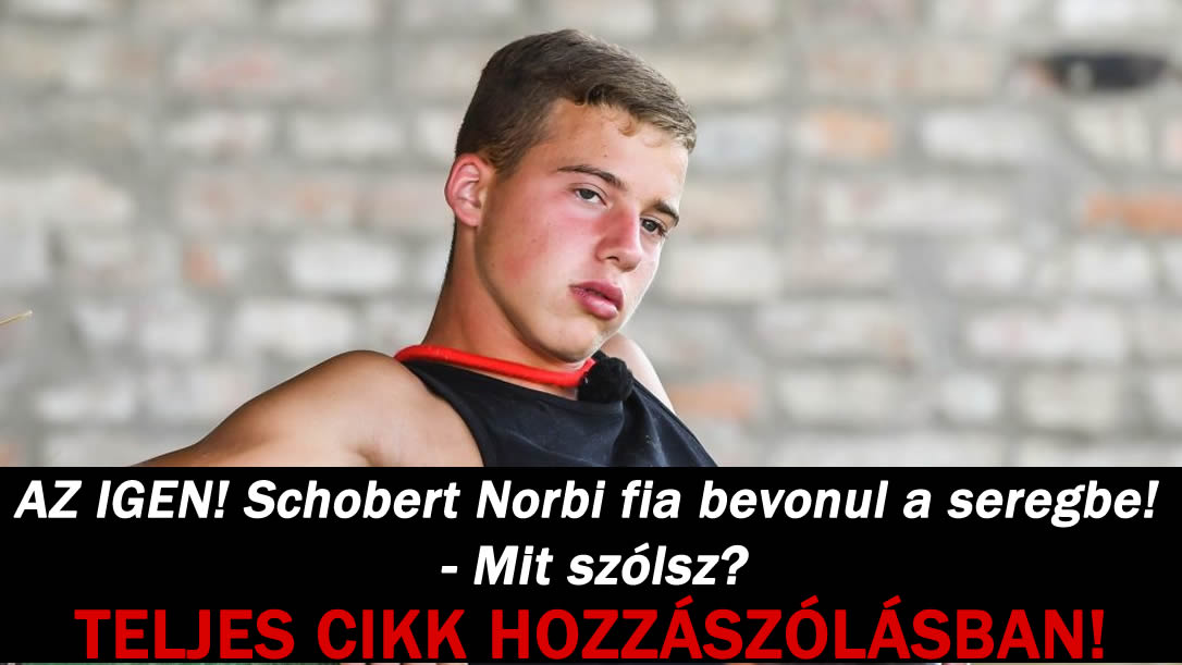 AZ IGEN! Schobert Norbi fia bevonul a seregbe! – Mit szólsz?