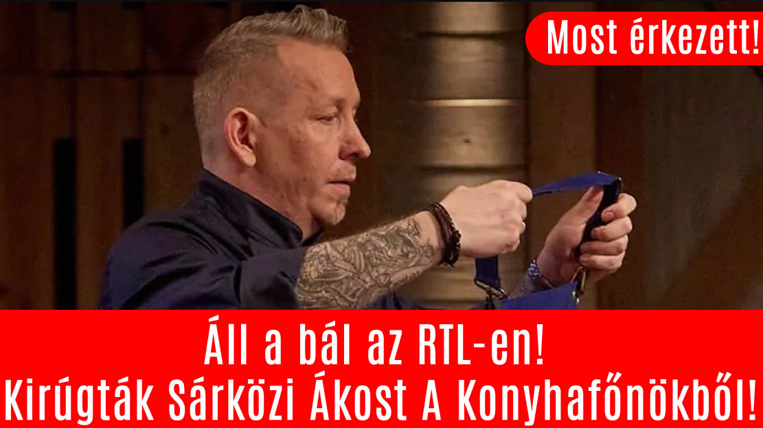 Áll a bál az RTL-en! Kirúgták Sárközi Ákost A Konyhafőnökből!