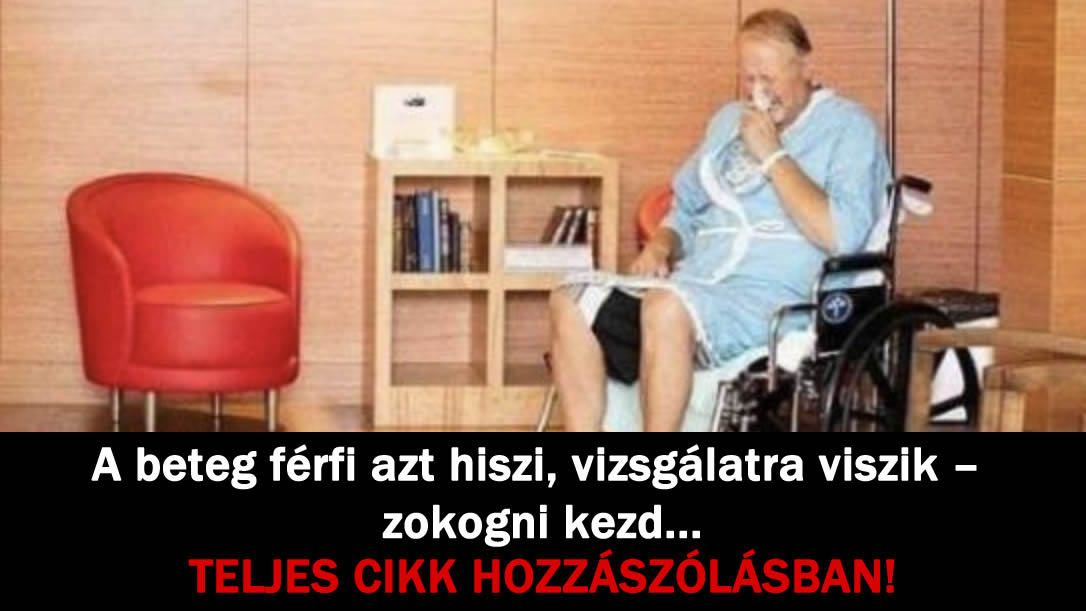 A beteg férfi azt hiszi, vizsgálatra viszik – zokogni kezd…