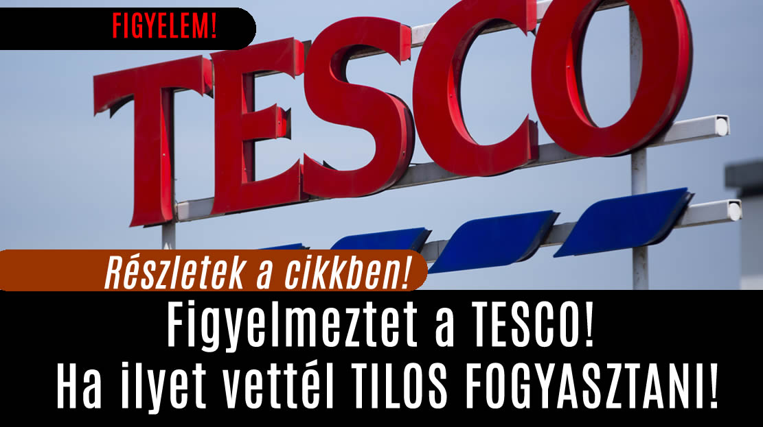 Figyelmeztet a TESCO! Ha ilyet vettél TILOS FOGYASZTANI!