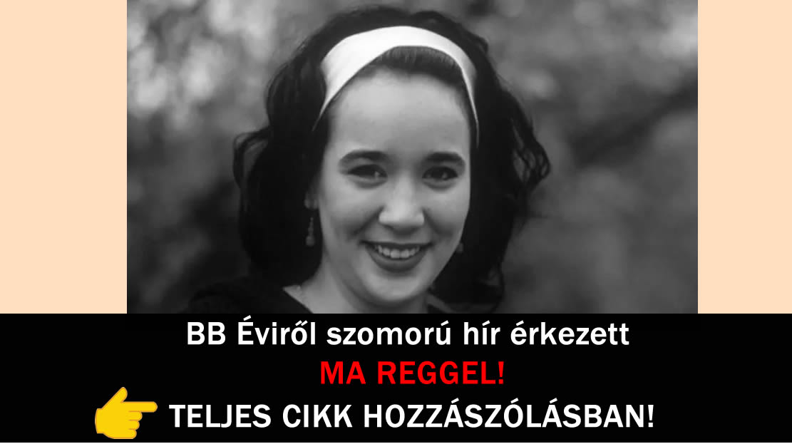 BB Éviről szomorú hír érkezett MA REGGEL!