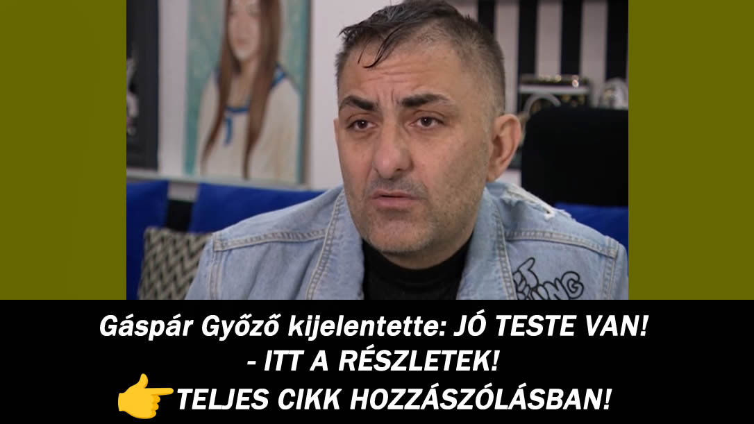 Gáspár Győző kijelentette: JÓ TESTE VAN! – ITT A RÉSZLETEK!