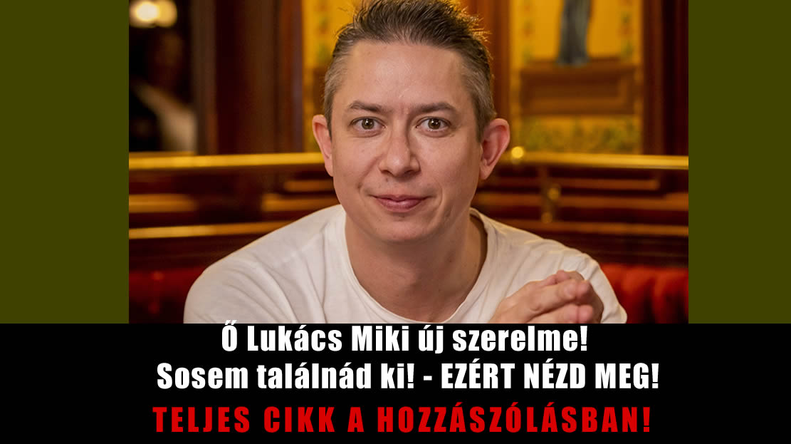 Ő Lukács Miki új szerelme! Sosem találnád ki! – EZÉRT NÉZD MEG!