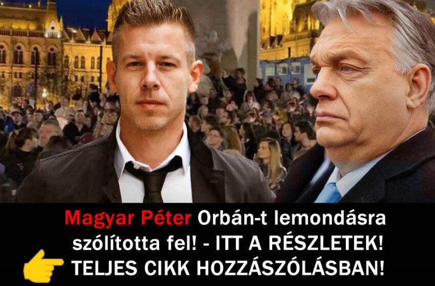 Magyar Péter Orbán-t lemondásra szólította fel! – ITT A RÉSZLETEK!