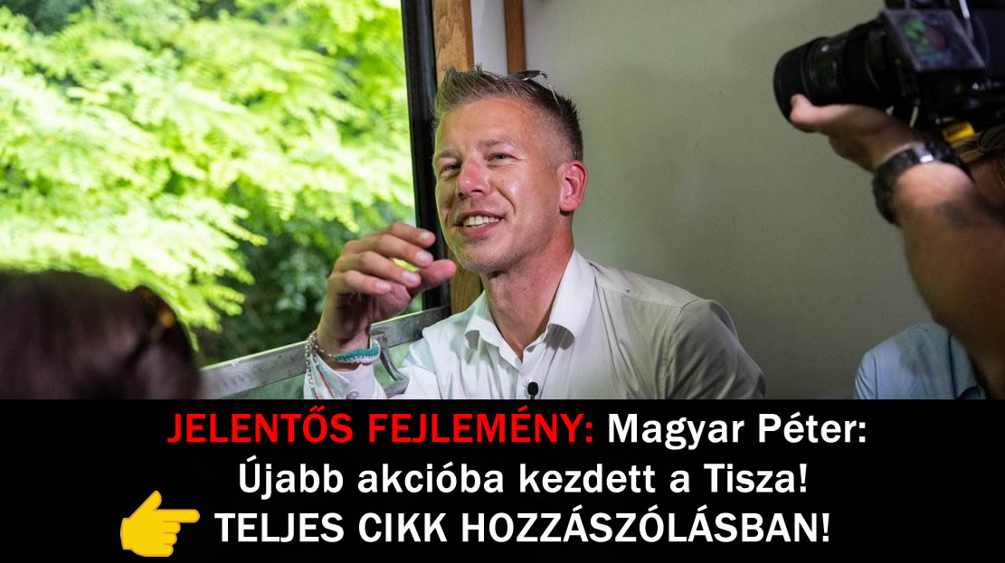 JELENTŐS FEJLEMÉNY: Magyar Péter: Újabb akcióba kezdett a Tisza!