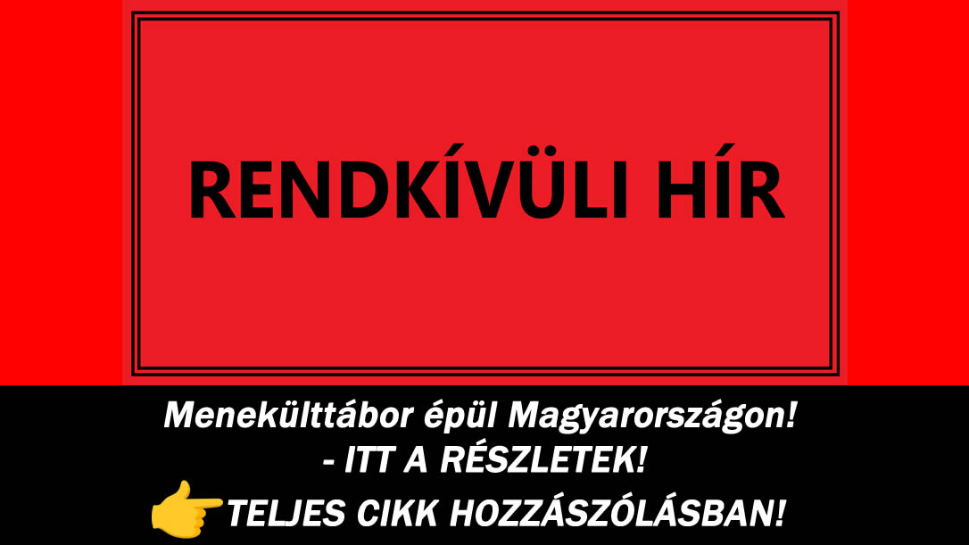 Menekülttábor épül Magyarországon! – ITT A RÉSZLETEK!