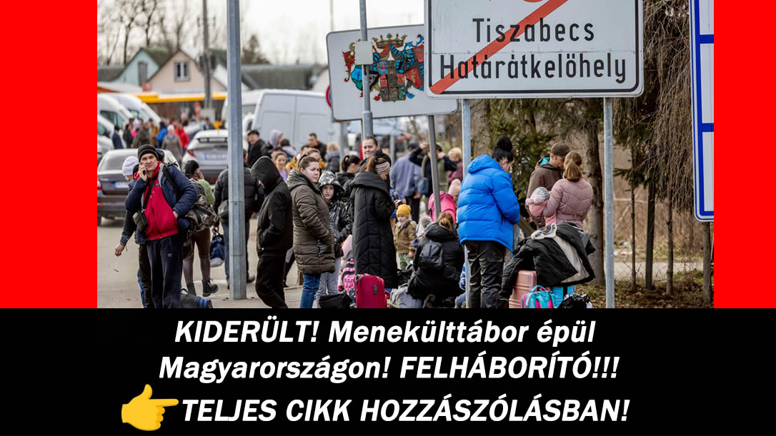 KIDERÜLT! Menekülttábor épül Magyarországon!